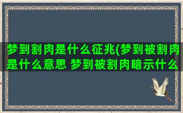 梦到割肉是什么征兆(梦到被割肉是什么意思 梦到被割肉暗示什么)